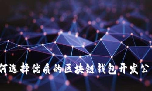 如何选择优质的区块链钱包开发公司？