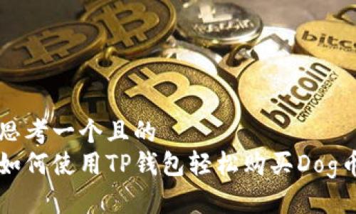 思考一个且的  
如何使用TP钱包轻松购买Dog币