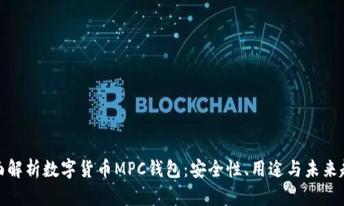 全面解析数字货币MPC钱包：安全性、用途与未来趋势