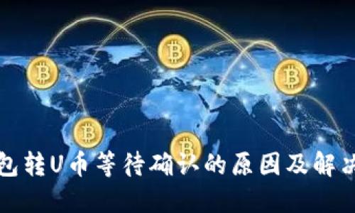 TP钱包转U币等待确认的原因及解决方法