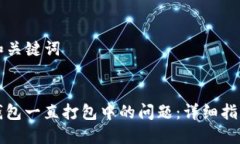 ### 和关键词解决TP钱包一直打包中的问题：详细