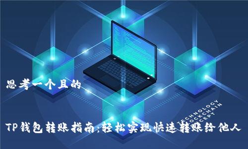 思考一个且的
TP钱包转账指南:轻松实现快速转账给他人
