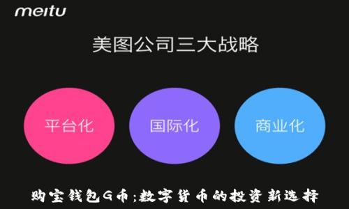   
购宝钱包G币：数字货币的投资新选择