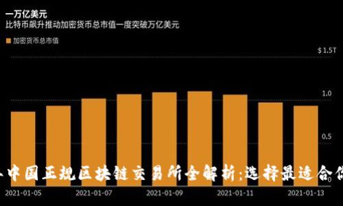 2023年中国正规区块链交易所全解析：选择最适合你的平台
