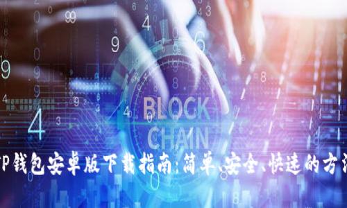 TP钱包安卓版下载指南：简单、安全、快速的方法