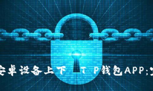 如何在安卓设备上下載T P钱包APP:完整指南