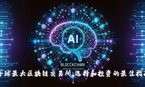 全球最大区块链交易所：选择和投资的最佳指南