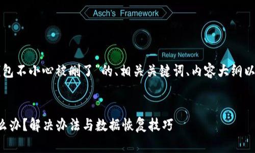 下面是关于“TP钱包不小心被删了”的、相关关键词、内容大纲以及详细问题解答。


TP钱包被误删怎么办？解决办法与数据恢复技巧