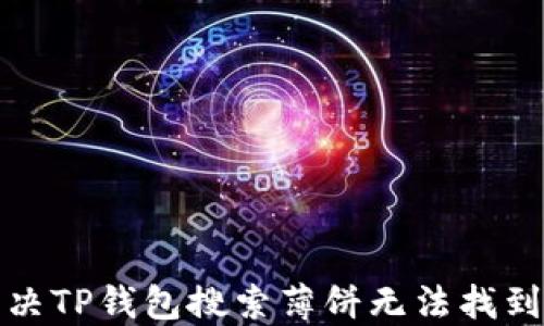 
如何解决TP钱包搜索薄饼无法找到的问题