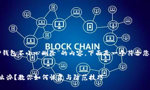 了解您想要创建关于“TP钱包不小心删除”的内容。下面是一个符合您要求的大纲和内容框架。

### 
TP钱包不小心删除了怎么办？教你如何恢复与防范技巧