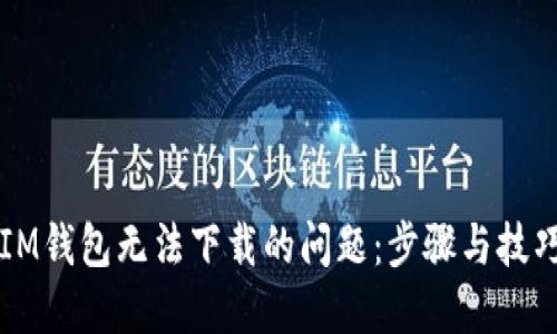 解决IM钱包无法下载的问题：步骤与技巧分享