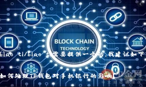 biao ti/biao ti需要提供一个的，我建议如下：


如何处理TP钱包对手机银行的影响？