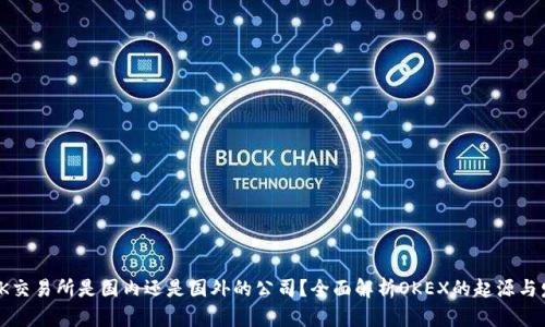 : OK交易所是国内还是国外的公司？全面解析OKEX的起源与发展